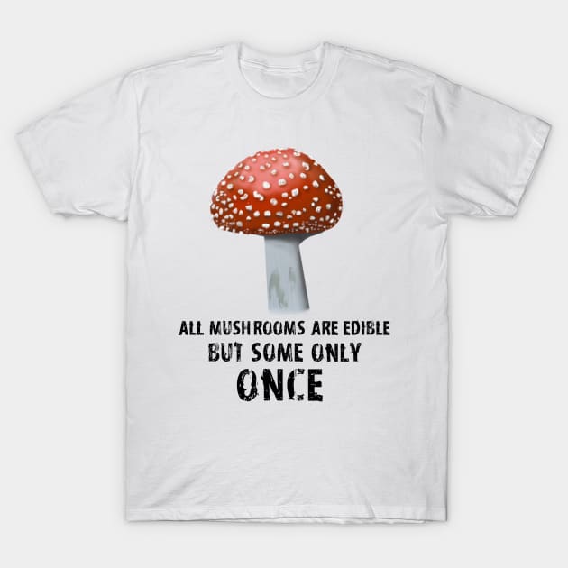 All Mushrooms Are Edible, But Some Only Once - Black Text T-Shirt by DesignsBySaxton